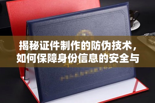 宿迁揭秘证件制作的防伪技术，如何保障身份信息的安全与真实